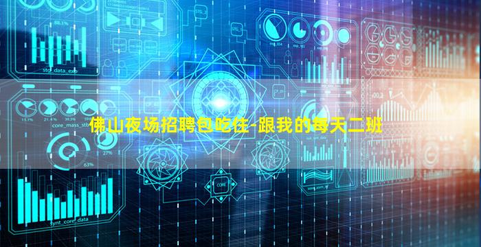 佛山夜场招聘包吃住-跟我的每天二班
